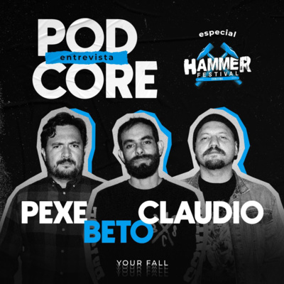 #141 Pexe, Beto e Claudio (Your Fall) - Podcore Entrevista Especial Hammer Festival