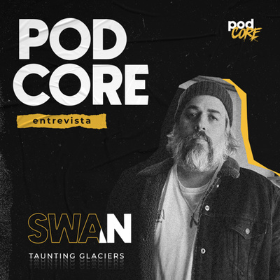 #146 Swan (Taunting Glaciers) - Podcore Entrevista