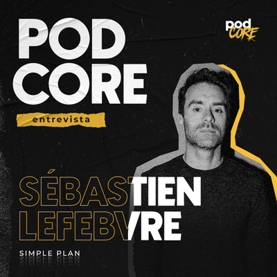 #153 Sébastien Lefebvre (Simple Plan) - Podcore Entrevista