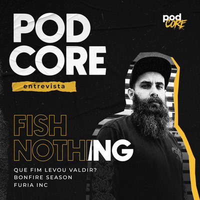 #164 Fish Nothing (Que Fim Levou Valdir?/Furia Inc/Bonfire Season) - Podcore Entrevista