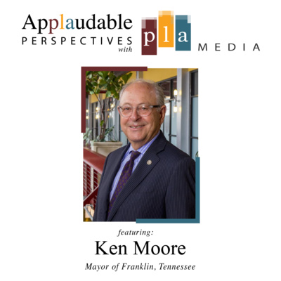 Episode 15 - Applaudable Perspectives featuring the Mayor of Franklin, TN - Ken Moore 