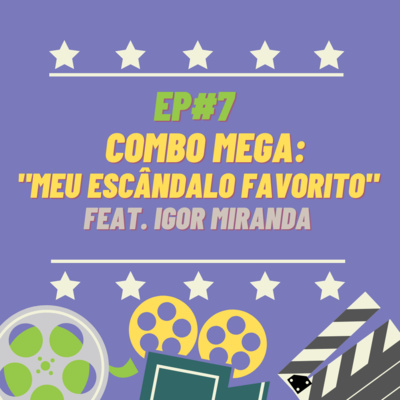 Ep#7 - Combo Mega: Meu Escândalo Favorito