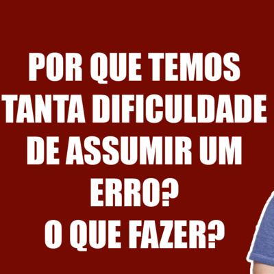 Por que Temos tanta Dificuldade em Assumir um Erro? O que Fazer? episode artwork