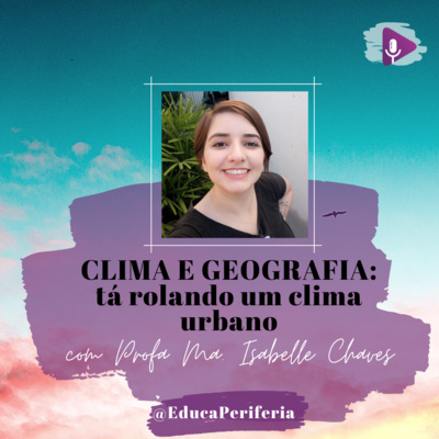 #28 - Clima e Geografia: Clima Urbano e cotidiano com a Profª Ma. Izabelle Chaves