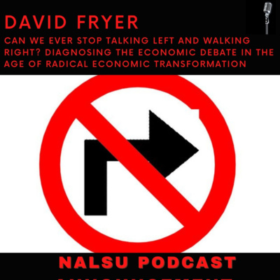 NALSU Labour Studies Podcast | David Fryer: Can We Ever Stop Talking Left and Walking Right? Diagnosing the Economic Debate in the Age of "Radical Economic Transformation"