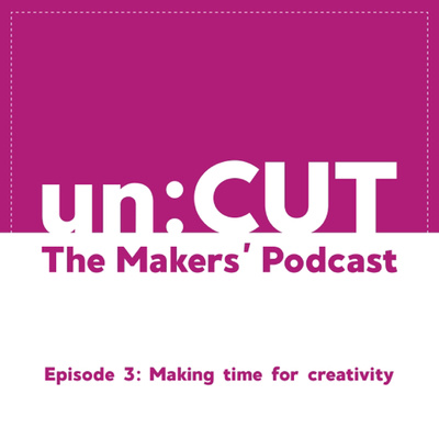3. Making time for creativity | un:CUT - the makers' podcast