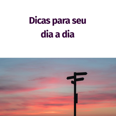 5 - Dicas para seu dia a dia (quase um papo de coach)