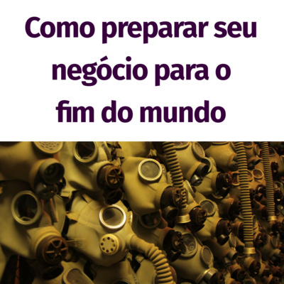 13 - Como preparar seu negócio para o fim do mundo? 