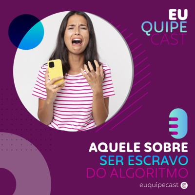 EuQuipeCast - Temporada 3 - Ep3: Aquele sobre ser escravo do algoritmo