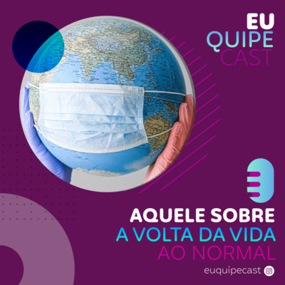 EuQuipeCast - Temporada 3 - Ep4: Aquele sobre a volta da vida ao normal