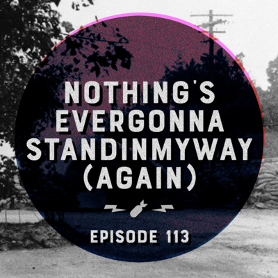 Episode 113 - "Nothing'severgonnastandinmyway (Again)"
