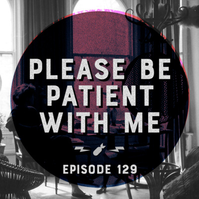 Episode 129 - "Please Be Patient With Me"