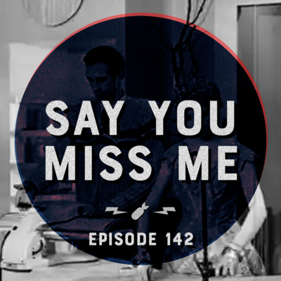 Episode 142 - "Say You Miss Me"