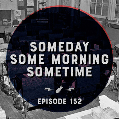 Episode 152 - "Someday Some Morning Sometime"