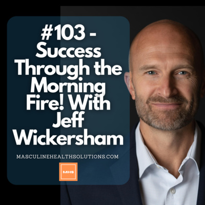 #103 - Success through the Morning Fire! with Jeff Wickersham
