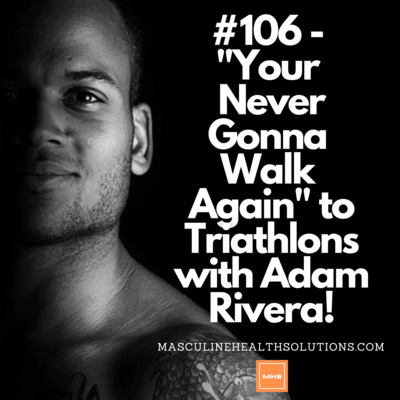 #106 - "Your Never Gonna Walk Again" to Triathlons with Adam Rivera!