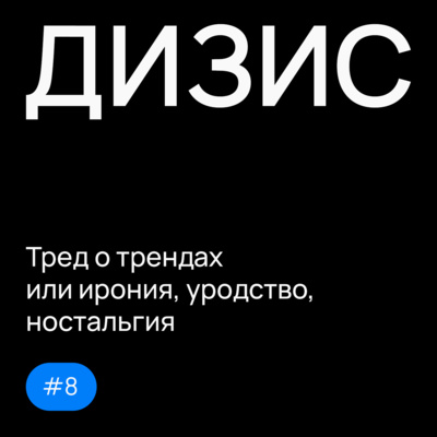 Выпуск 8: Тред о трендах или ирония, уродство, ностальгия