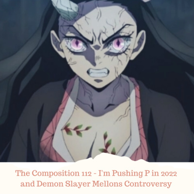 The Composition 112 - I'm Pushing P in 2022 and Demon Slayer Mellons Controversy 