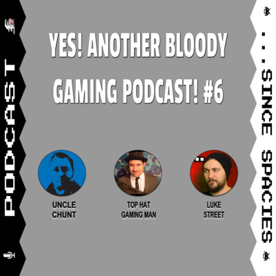 Yes! Another Bloody Gaming Podcast! #6