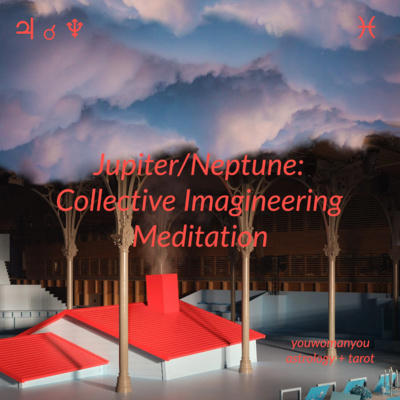 JUPITER/NEPTUNE MEDITATION: COLLECTIVE IMAGINEERING 