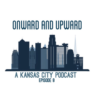 Onward &Upward: A Kansas City Podcast, Episode 8