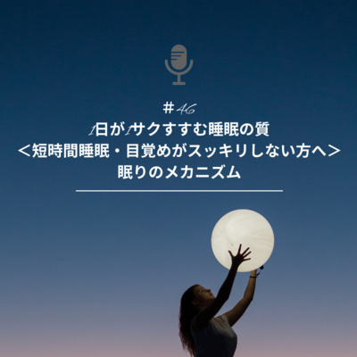 ＃46 睡眠⑨1日が1サクすすむ睡眠の質＜短時間睡眠・目覚めがスッキリしない方へ＞眠りのメカニズム