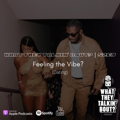 "FEELING THE VIBE?" (DATING) | WHAT THEY TALKIN’ BOUT PODCAST 