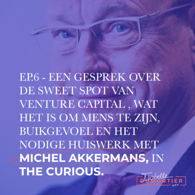 6. Michel Akkermans – Een gesprek over de sweet spot van venture capital, wat het is om mens te zijn, buikgevoel én het nodige huiswerk. | The Curious