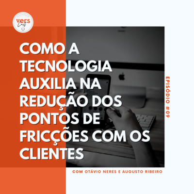 #09 - Como a Tecnologia auxilia na redução dos pontos de fricções com os clientes