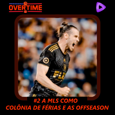 Overtime #2 - A MLS COMO COLÔNIA DE FÉRIAS E AS OFF-SEASONS