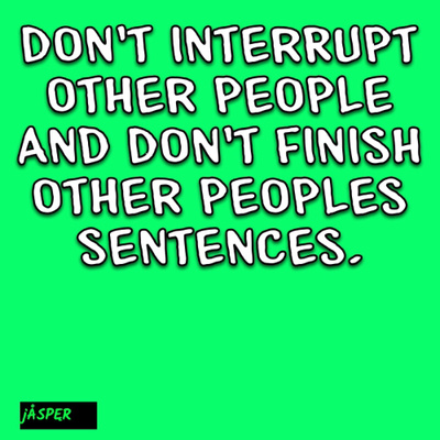 Don’t interrupt others or finish their sentences