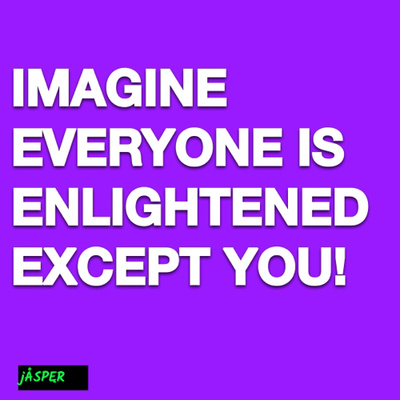 Imagine everyone is enlightened except you!