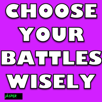 Choose your Battles wisely