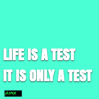 Life is a test, it is only a test