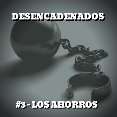 Desencadenados - #3 - Los Ahorros