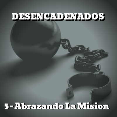 Desencadenados - #5 - Abrazando La Mision