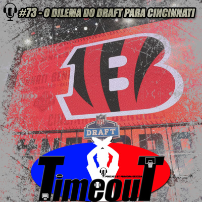 Timeout #73 - O dilema do draft para Cincinnati