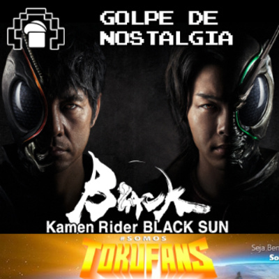 Golpe de Nostalgia Kamen Rider Black Sun com Somos Tokufans BRUNÃO PODCAST T2E5