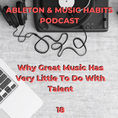 18 : Why Great Music Has Very Little To Do With Talent