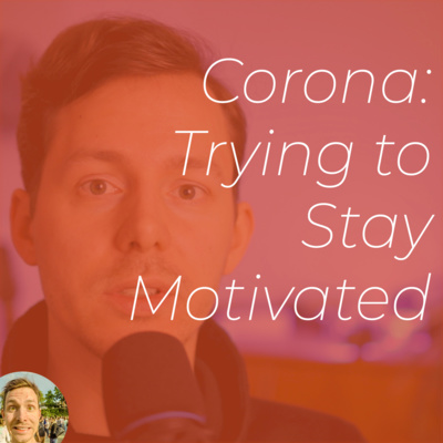 No. 31 / Corona and Trying to Stay Motivated