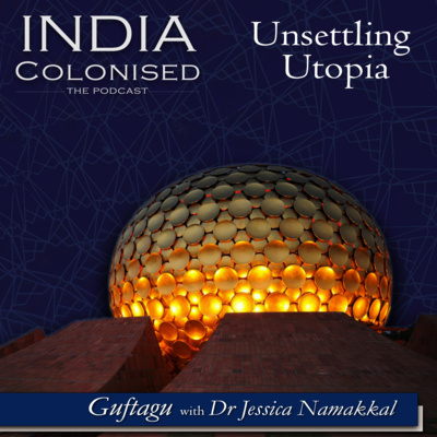 Ep 37: Unsettling Utopia- Guftagu with Dr Jessica Namakkal