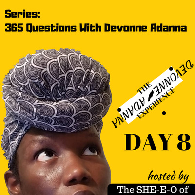 Day 8 of 365 Questions with Devonne Adanna 