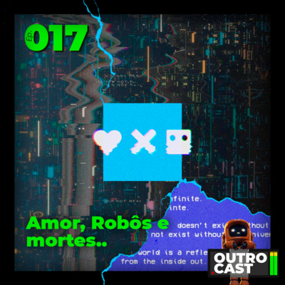 OutroCast - Ep.017 - Love, Death and Robots - amor, robôs e mortes