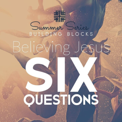 Summer Series, Building Blocks, Believing Jesus, Six Questions