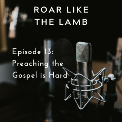 Episode 13: Preaching the Gospel is Hard