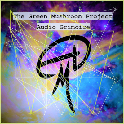 38: The Green Mushroom Project Audio Grimoire Pt. 1: Connecting with the Hyphosigil’s Web