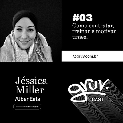 GruvCast #03 Como Contratar, Treinar e Motivar times - Jéssica Miller da Uber Eats
