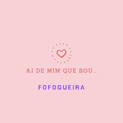 Ai de mim que sou... fofoqueira!