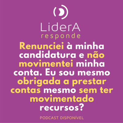 Lidera Responde #11 - Sou obrigada a prestar contas mesmo tendo renunciado à campanha e sem ter movimentado recursos?