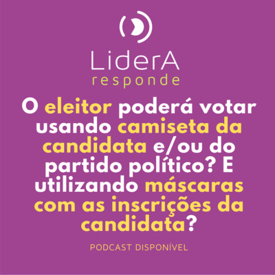 Lidera Responde #12 - O eleitor poderá votar usando camiseta da candidata e/ou do partido político? Ou ainda máscaras com as inscrições da candidata?